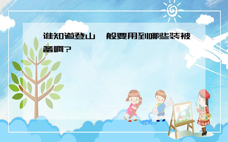 谁知道登山一般要用到哪些装被备啊?