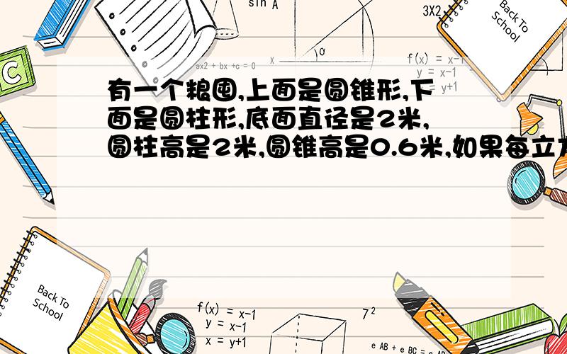 有一个粮囤,上面是圆锥形,下面是圆柱形,底面直径是2米,圆柱高是2米,圆锥高是0.6米,如果每立方米粮食重700千克,这个粮囤装粮多少千克?