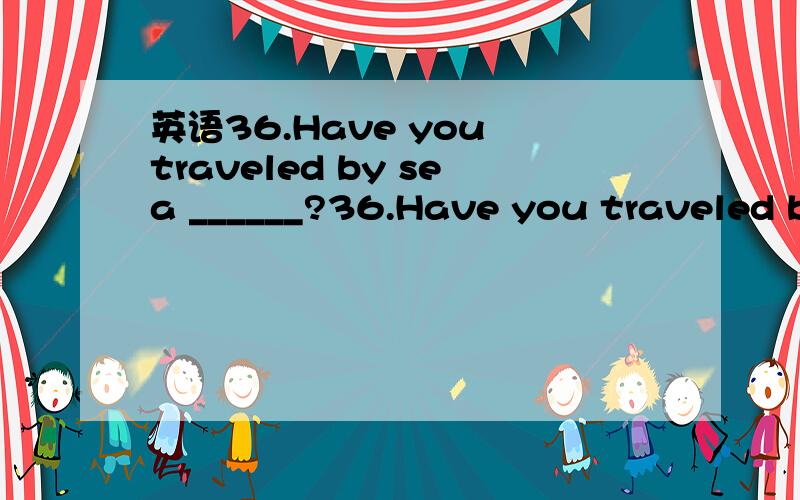 英语36.Have you traveled by sea ______?36.Have you traveled by sea ______?A.last B.later C.late D.lately为什么