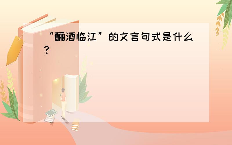 “酾酒临江”的文言句式是什么?