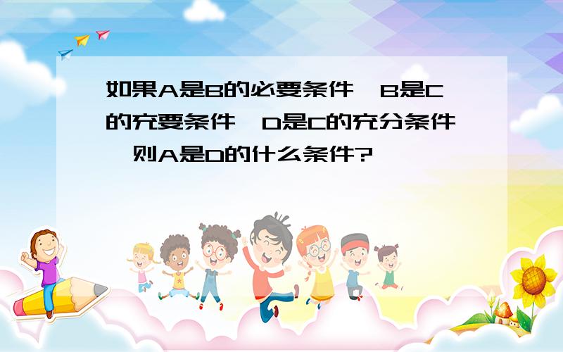 如果A是B的必要条件,B是C的充要条件,D是C的充分条件,则A是D的什么条件?