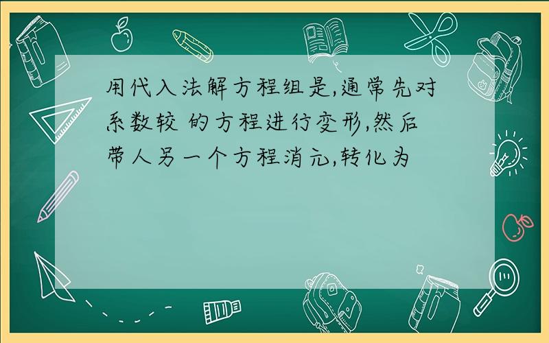 用代入法解方程组是,通常先对系数较 的方程进行变形,然后带人另一个方程消元,转化为