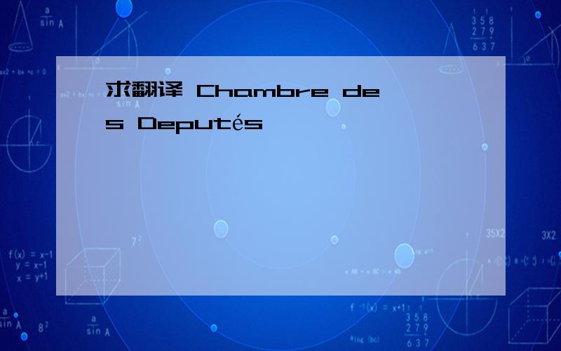 求翻译 Chambre des Deputés