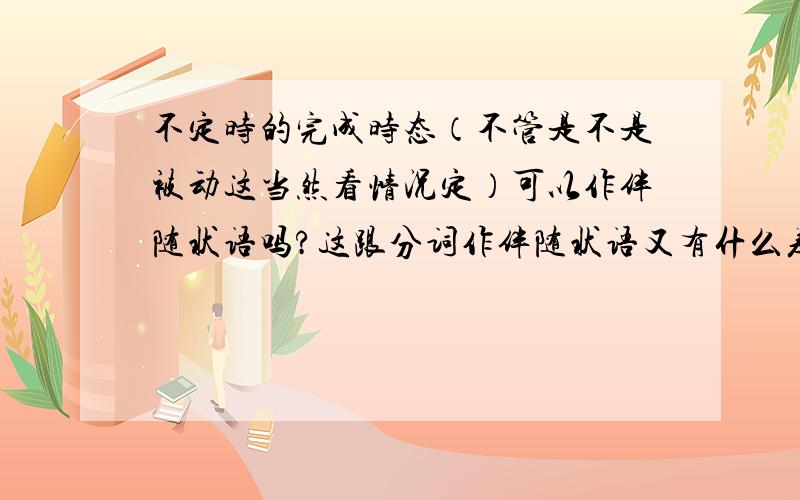 不定时的完成时态（不管是不是被动这当然看情况定）可以作伴随状语吗?这跟分词作伴随状语又有什么差别?例如：To have been told clearly,he is bankrupt now.Being told clearly,he is bankrupt now.Having been tol