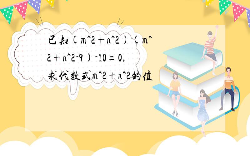 已知(m^2+n^2)(m^2+n^2-9)-10=0,求代数式m^2+n^2的值