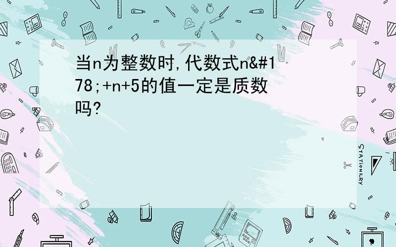 当n为整数时,代数式n²+n+5的值一定是质数吗?