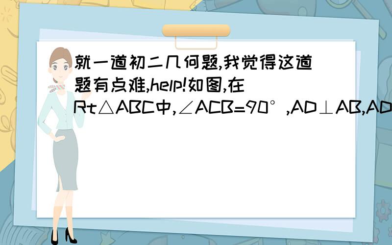 就一道初二几何题,我觉得这道题有点难,help!如图,在Rt△ABC中,∠ACB=90°,AD⊥AB,AD=AB,BE垂⊥DC于点E,AF⊥AC,交EB于点F,求证:CF平分∠ACB.