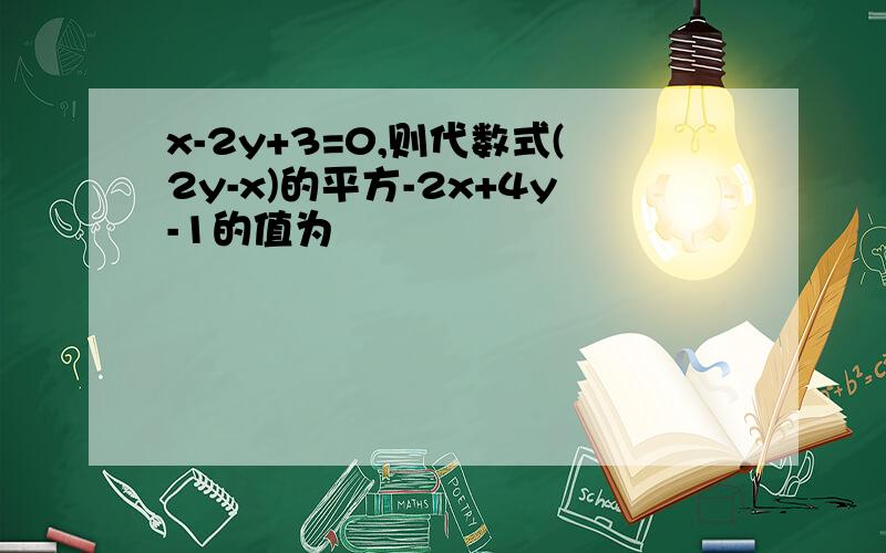 x-2y+3=0,则代数式(2y-x)的平方-2x+4y-1的值为