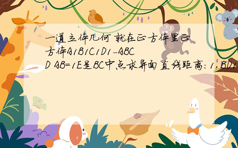 一道立体几何 就在正方体里正方体A1B1C1D1-ABCD AB=1E是BC中点求异面直线距离：1,BD1&B1C2,DE&A1C13,A1C1&B1C