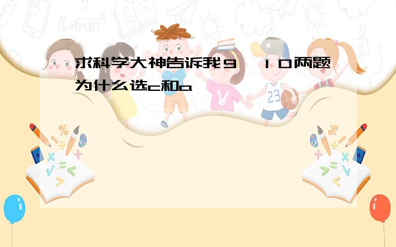 求科学大神告诉我９、１０两题为什么选c和a