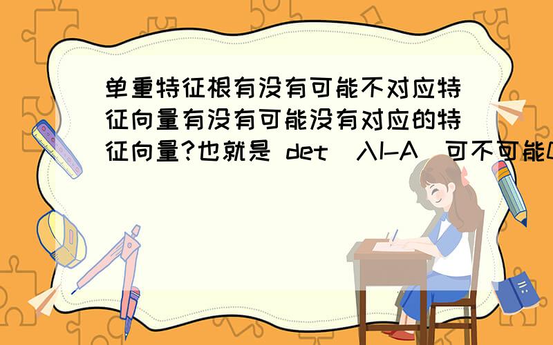 单重特征根有没有可能不对应特征向量有没有可能没有对应的特征向量?也就是 det(入I-A)可不可能0?