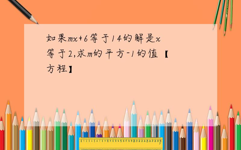 如果mx+6等于14的解是x等于2,求m的平方-1的值【方程】