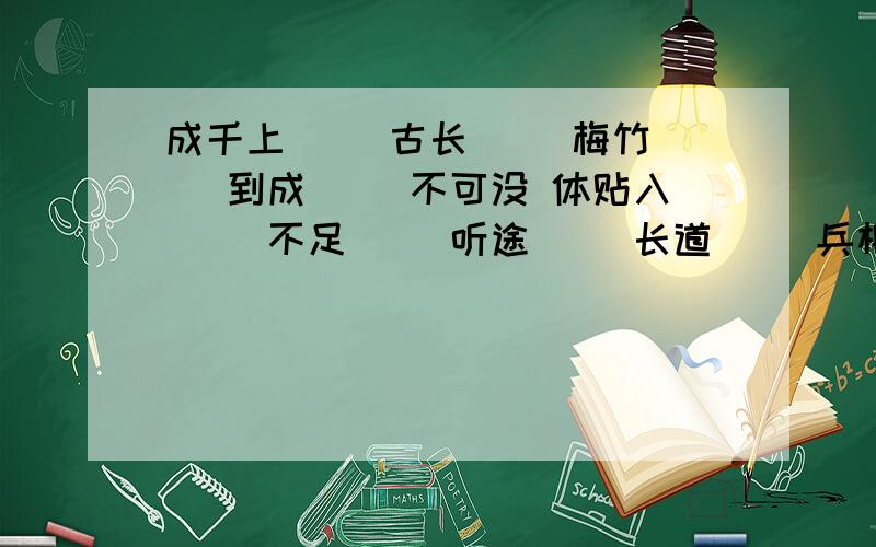 成千上（ ）古长（ ）梅竹（ ）到成（ ）不可没 体贴入（ ）不足（ ）听途（ ）长道（ ）兵相接