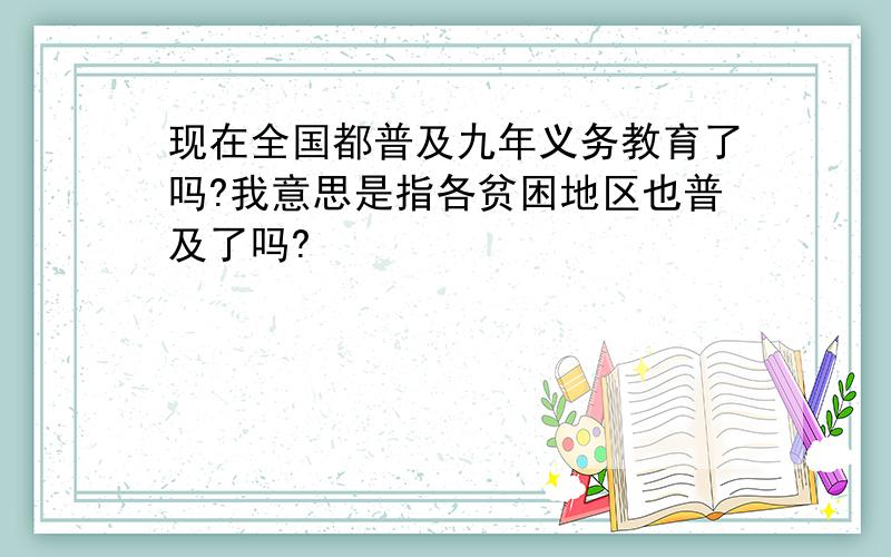 现在全国都普及九年义务教育了吗?我意思是指各贫困地区也普及了吗?