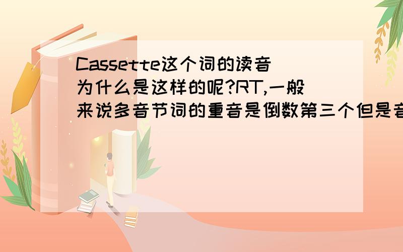 Cassette这个词的读音为什么是这样的呢?RT,一般来说多音节词的重音是倒数第三个但是音标上Cassette的读音是