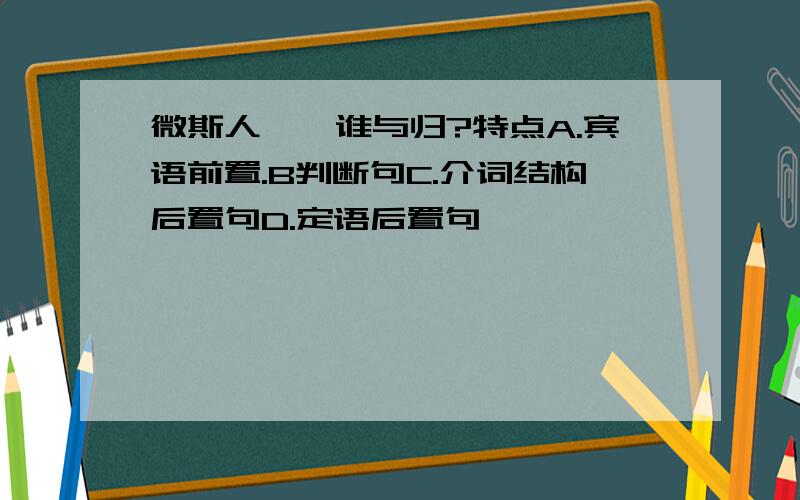 微斯人,吾谁与归?特点A.宾语前置.B判断句C.介词结构后置句D.定语后置句