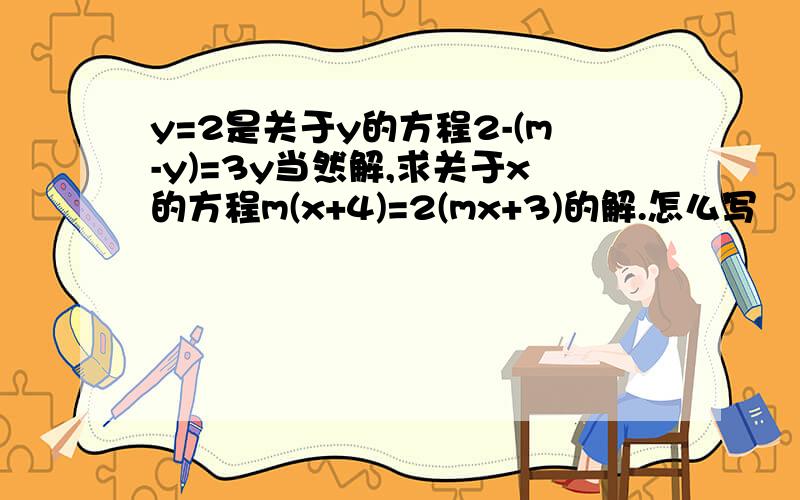 y=2是关于y的方程2-(m-y)=3y当然解,求关于x的方程m(x+4)=2(mx+3)的解.怎么写