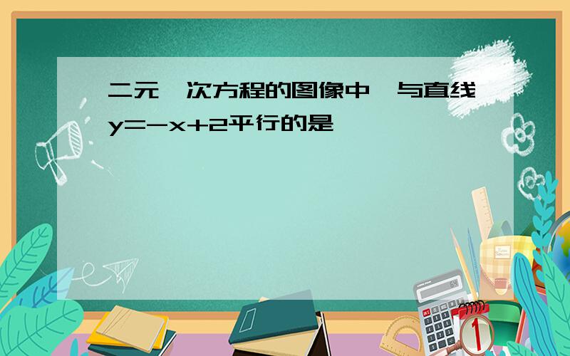 二元一次方程的图像中,与直线y=-x+2平行的是