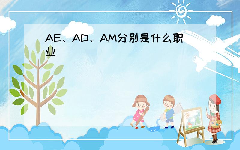 AE、AD、AM分别是什么职业