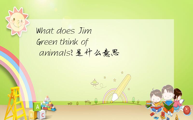 What does Jim Green think of animals?是什么意思