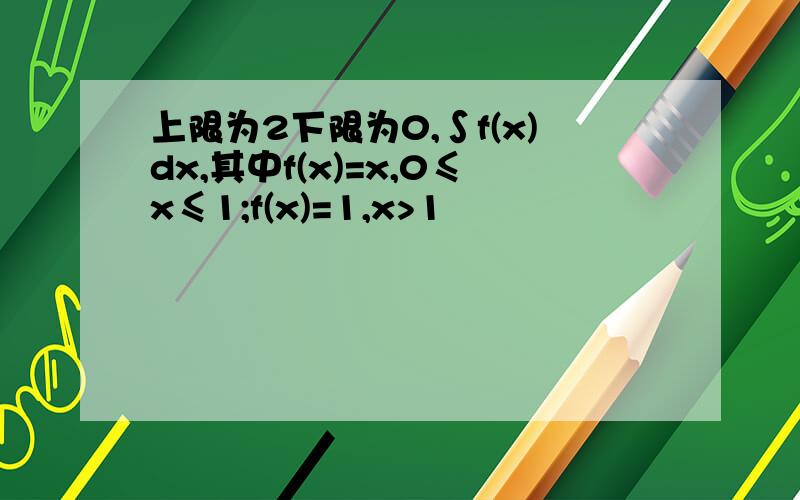 上限为2下限为0,∫f(x)dx,其中f(x)=x,0≤x≤1;f(x)=1,x>1