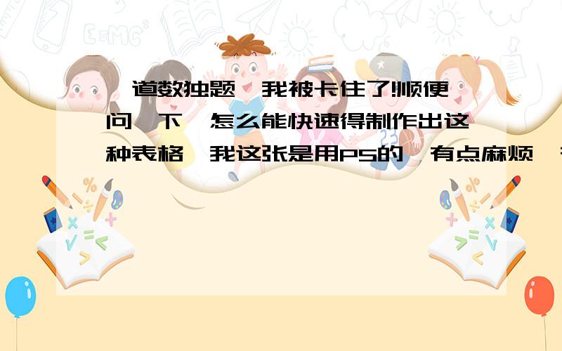 一道数独题,我被卡住了!顺便问一下,怎么能快速得制作出这种表格,我这张是用PS的,有点麻烦,有没有其它更好的方式?