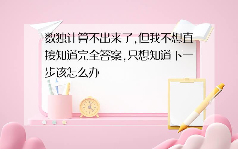 数独计算不出来了,但我不想直接知道完全答案,只想知道下一步该怎么办