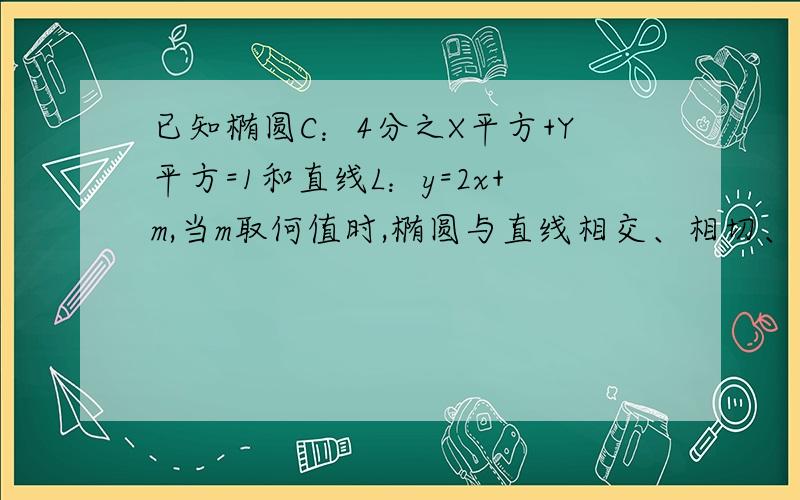 已知椭圆C：4分之X平方+Y平方=1和直线L：y=2x+m,当m取何值时,椭圆与直线相交、相切、相离?