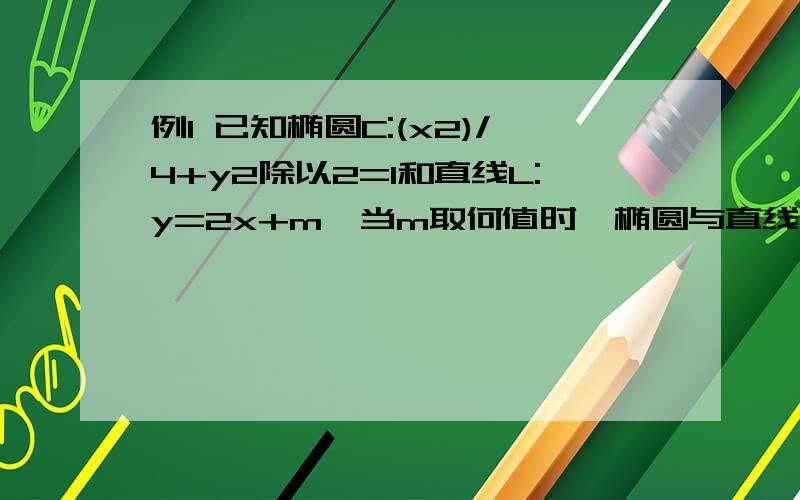 例1 已知椭圆C:(x2)/4+y2除以2=1和直线L:y=2x+m,当m取何值时,椭圆与直线相交,相切,相离?