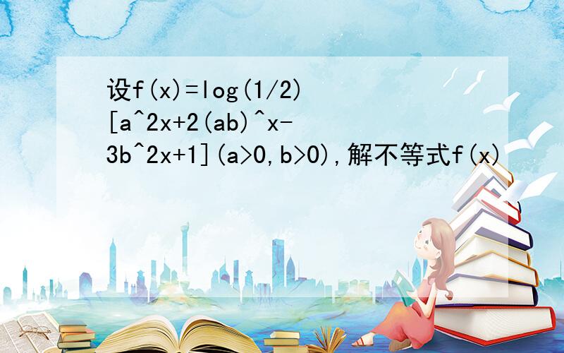 设f(x)=log(1/2)[a^2x+2(ab)^x-3b^2x+1](a>0,b>0),解不等式f(x)