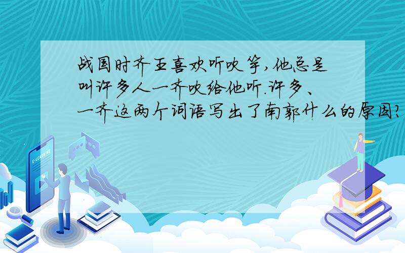 战国时齐王喜欢听吹竽,他总是叫许多人一齐吹给他听.许多、一齐这两个词语写出了南郭什么的原因?