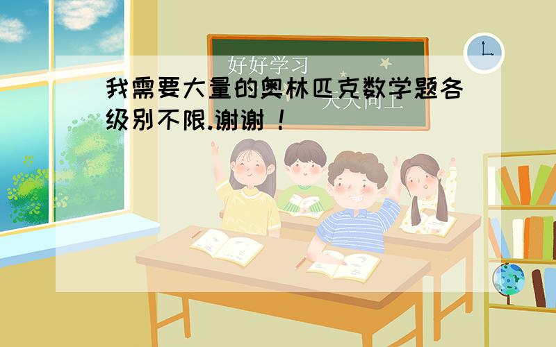 我需要大量的奥林匹克数学题各级别不限.谢谢 !