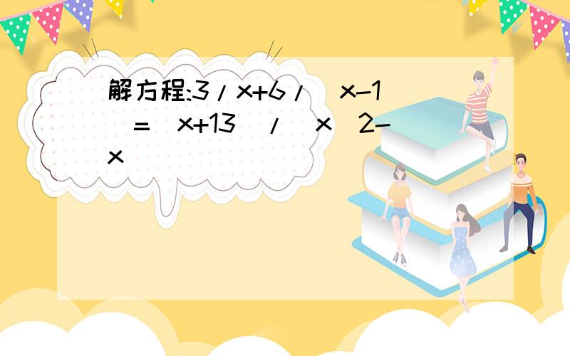 解方程:3/x+6/(x-1)=(x+13)/(x^2-x)