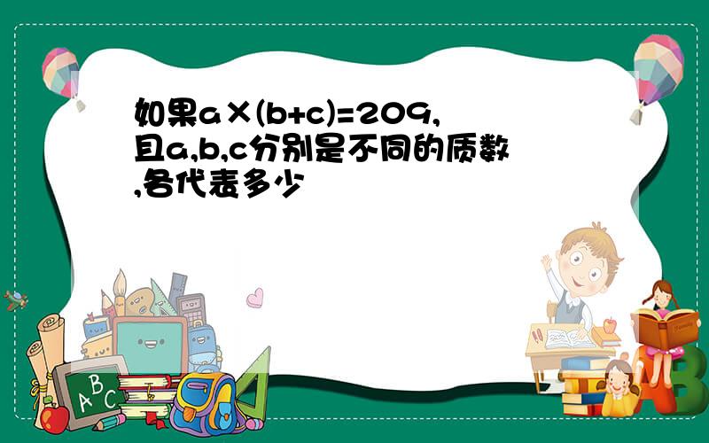 如果a×(b+c)=209,且a,b,c分别是不同的质数,各代表多少