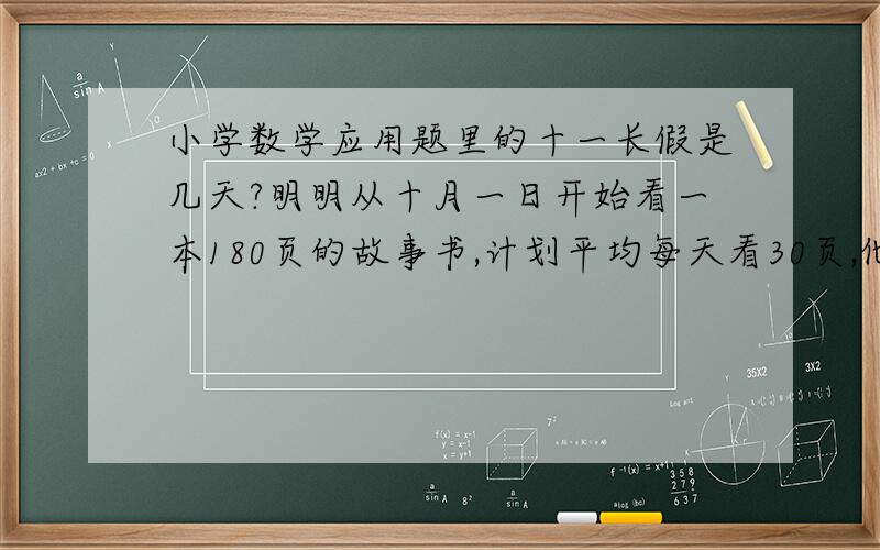 小学数学应用题里的十一长假是几天?明明从十月一日开始看一本180页的故事书,计划平均每天看30页,他能在十一长假中看完吗?