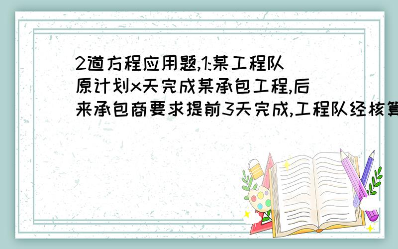 2道方程应用题,1:某工程队原计划x天完成某承包工程,后来承包商要求提前3天完成,工程队经核算,需将原定的工效提高20%,求x满足的方程2:甲做90个机器零件所用的时间和乙做120个所用的时间相