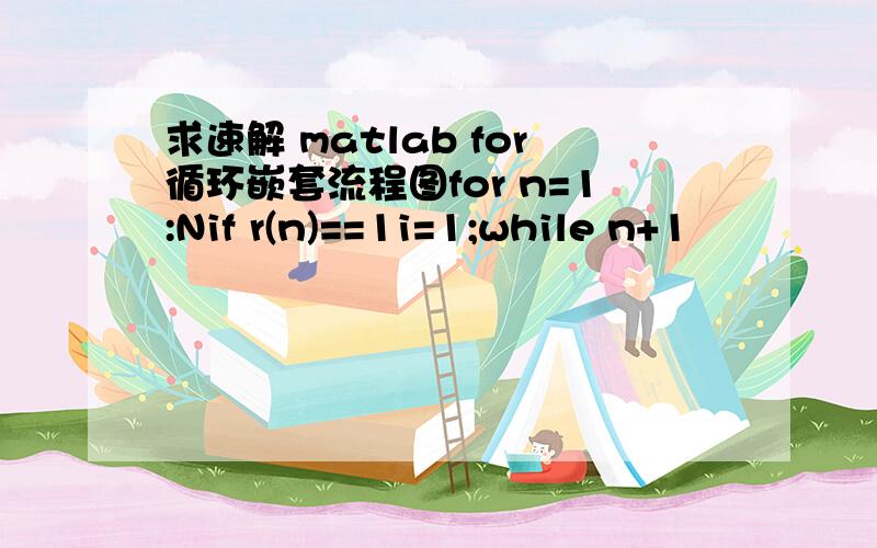 求速解 matlab for循环嵌套流程图for n=1:Nif r(n)==1i=1;while n+1