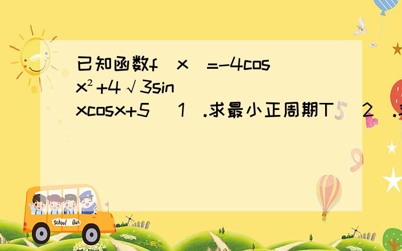 已知函数f（x）=-4cosx²+4√3sinxcosx+5 （1）.求最小正周期T （2）.求单调递增区间.在考场上.