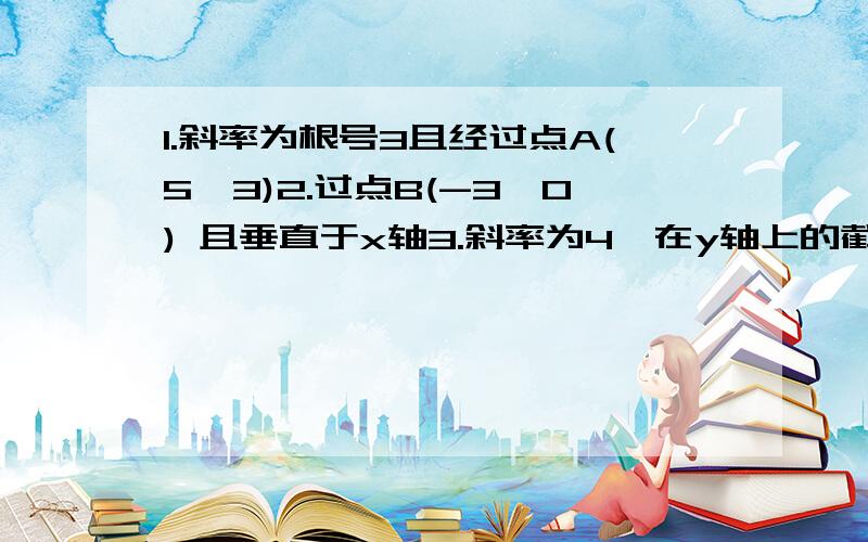 1.斜率为根号3且经过点A(5,3)2.过点B(-3,0) 且垂直于x轴3.斜率为4,在y轴上的截距为-24.在y轴上的截距为3 且平行于x轴