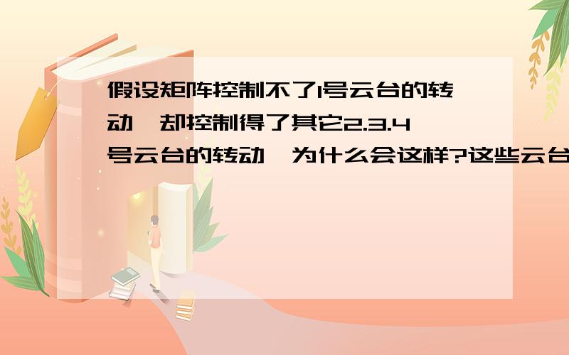 假设矩阵控制不了1号云台的转动,却控制得了其它2.3.4号云台的转动,为什么会这样?这些云台接线没问题