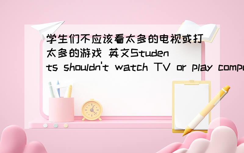 学生们不应该看太多的电视或打太多的游戏 英文Students shouldn't watch TV or play computer games too much.too much 在games（可数名词）后面可不可以?为什么?