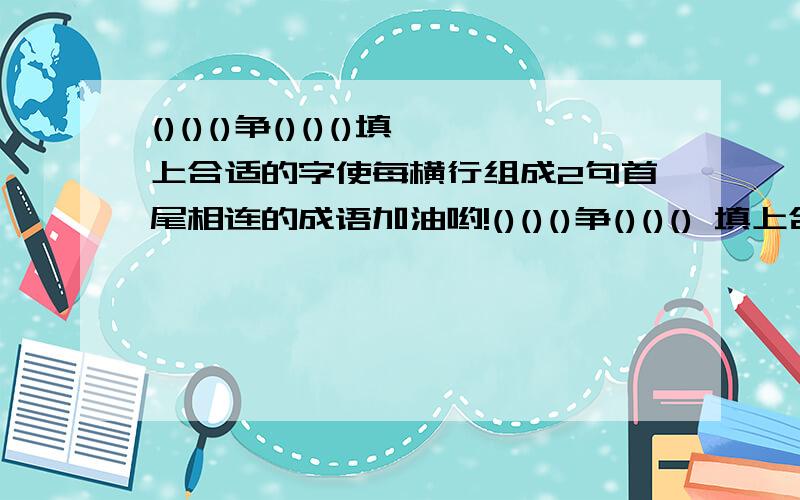 ()()()争()()()填上合适的字使每横行组成2句首尾相连的成语加油哟!()()()争()()() 填上合适的字使每横行组成2句首尾相连的成语()()()当()()()()()()三()()()()()()好()()()()()()学()()()()()()生()()()