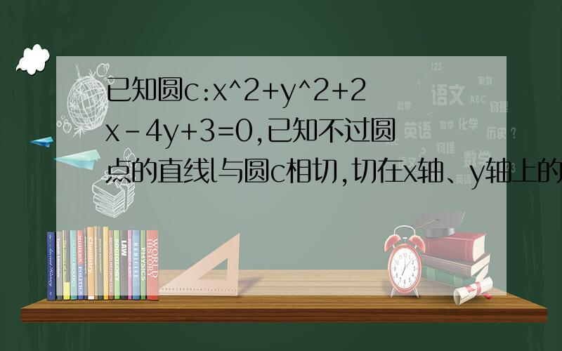 已知圆c:x^2+y^2+2x-4y+3=0,已知不过圆点的直线l与圆c相切,切在x轴、y轴上的截距相等,求直线l的方程