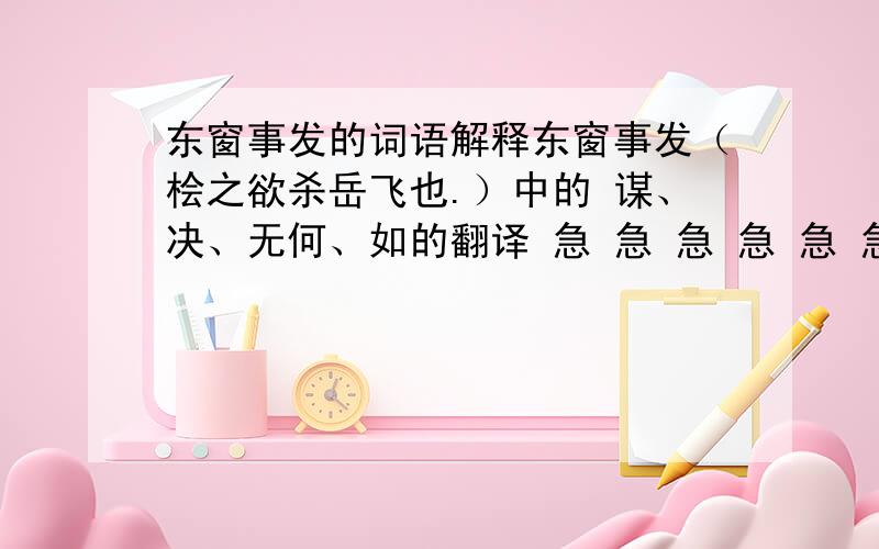 东窗事发的词语解释东窗事发（桧之欲杀岳飞也.）中的 谋、决、无何、如的翻译 急 急 急 急 急 急 急 急