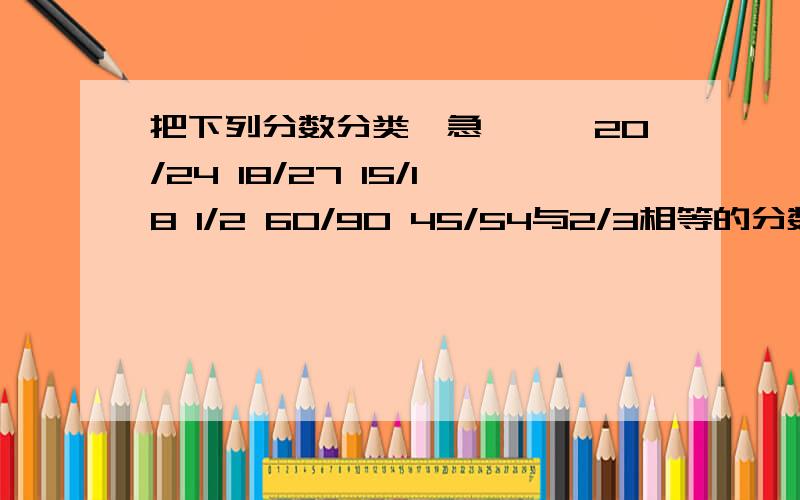 把下列分数分类,急、、、20/24 18/27 15/18 1/2 60/90 45/54与2/3相等的分数：与5/6相等的分数：