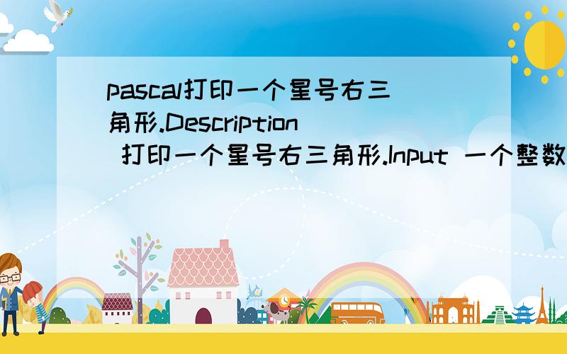 pascal打印一个星号右三角形.Description 打印一个星号右三角形.Input 一个整数nOutput 输出图形Sample Input 3Sample Output   * *****Source 在线等答案!@!