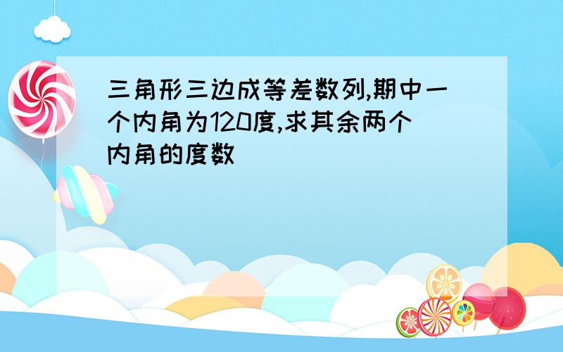 三角形三边成等差数列,期中一个内角为120度,求其余两个内角的度数