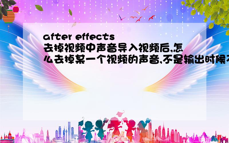 after effects 去掉视频中声音导入视频后,怎么去掉某一个视频的声音,不是输出时候不输出音频