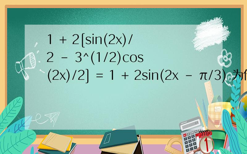 1 + 2[sin(2x)/2 - 3^(1/2)cos(2x)/2] = 1 + 2sin(2x - π/3) 为什么啊 没算出来