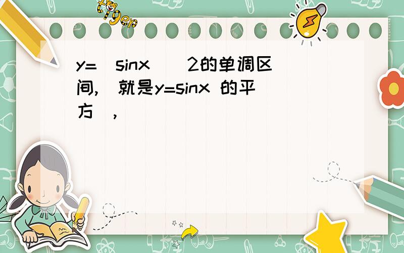 y=(sinx)^2的单调区间,(就是y=sinx 的平方）,